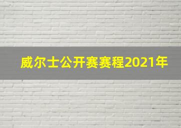 威尔士公开赛赛程2021年