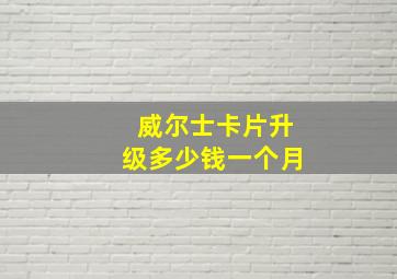 威尔士卡片升级多少钱一个月