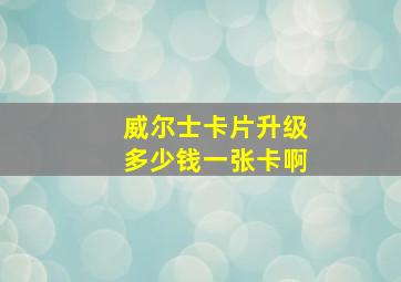 威尔士卡片升级多少钱一张卡啊