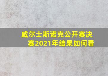 威尔士斯诺克公开赛决赛2021年结果如何看