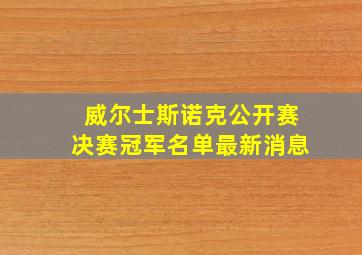 威尔士斯诺克公开赛决赛冠军名单最新消息