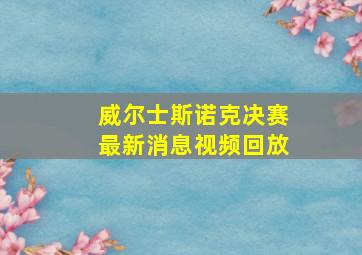 威尔士斯诺克决赛最新消息视频回放