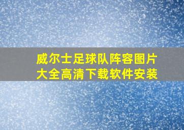 威尔士足球队阵容图片大全高清下载软件安装