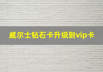 威尔士钻石卡升级到vip卡