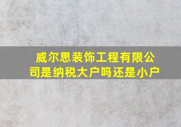 威尔思装饰工程有限公司是纳税大户吗还是小户