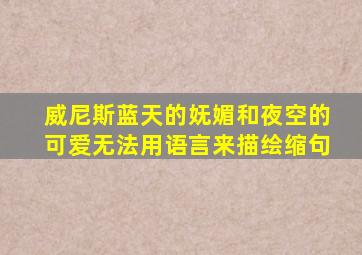 威尼斯蓝天的妩媚和夜空的可爱无法用语言来描绘缩句