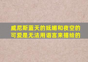 威尼斯蓝天的妩媚和夜空的可爱是无法用语言来描绘的