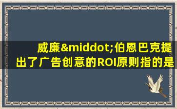 威廉·伯恩巴克提出了广告创意的ROI原则指的是