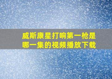 威斯康星打响第一枪是哪一集的视频播放下载