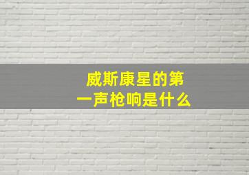 威斯康星的第一声枪响是什么