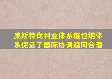 威斯特伐利亚体系维也纳体系促进了国际协调趋向合理