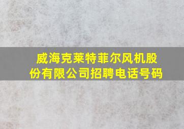 威海克莱特菲尔风机股份有限公司招聘电话号码