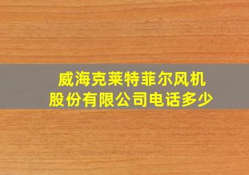 威海克莱特菲尔风机股份有限公司电话多少