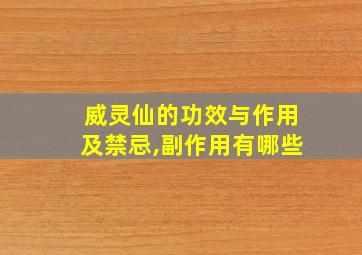 威灵仙的功效与作用及禁忌,副作用有哪些