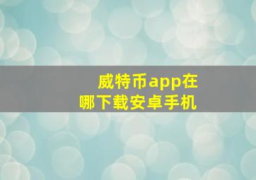 威特币app在哪下载安卓手机