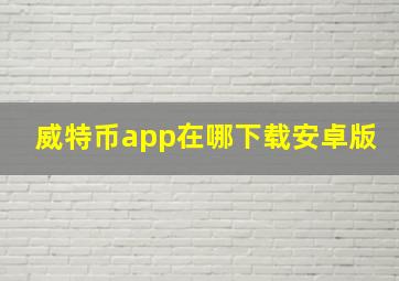 威特币app在哪下载安卓版