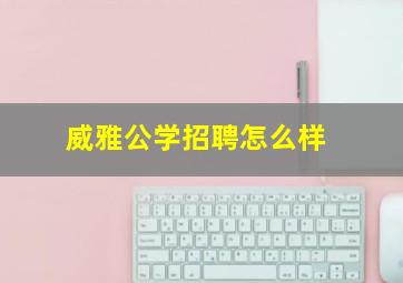 威雅公学招聘怎么样