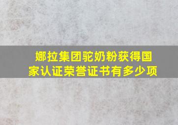 娜拉集团驼奶粉获得国家认证荣誉证书有多少项