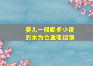 婴儿一般喝多少度的水为合适呢视频