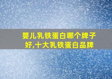 婴儿乳铁蛋白哪个牌子好,十大乳铁蛋白品牌