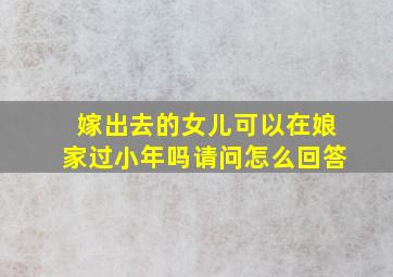 嫁出去的女儿可以在娘家过小年吗请问怎么回答