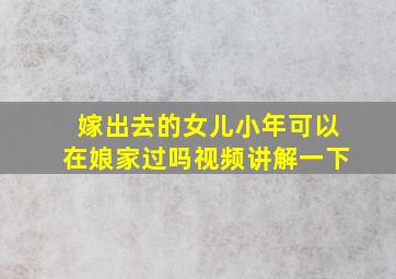 嫁出去的女儿小年可以在娘家过吗视频讲解一下