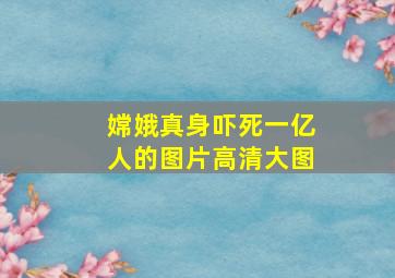 嫦娥真身吓死一亿人的图片高清大图