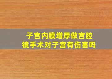 子宫内膜增厚做宫腔镜手术对子宫有伤害吗