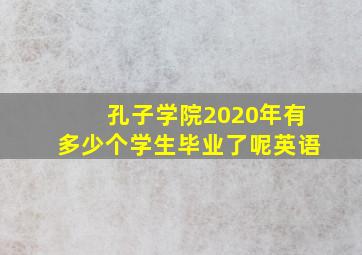 孔子学院2020年有多少个学生毕业了呢英语