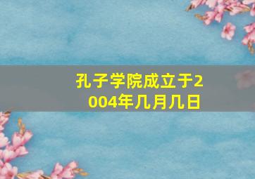 孔子学院成立于2004年几月几日