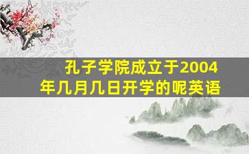 孔子学院成立于2004年几月几日开学的呢英语