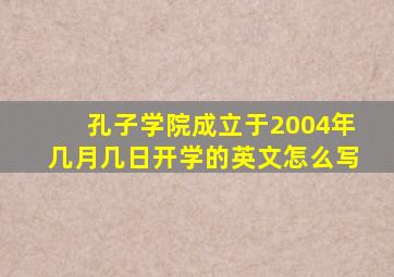 孔子学院成立于2004年几月几日开学的英文怎么写