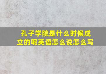 孔子学院是什么时候成立的呢英语怎么说怎么写