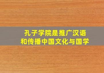 孔子学院是推广汉语和传播中国文化与国学