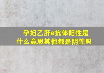 孕妇乙肝e抗体阳性是什么意思其他都是阴性吗