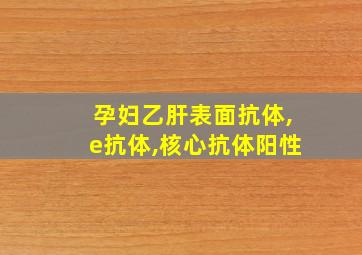 孕妇乙肝表面抗体,e抗体,核心抗体阳性