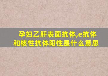 孕妇乙肝表面抗体,e抗体和核性抗体阳性是什么意思