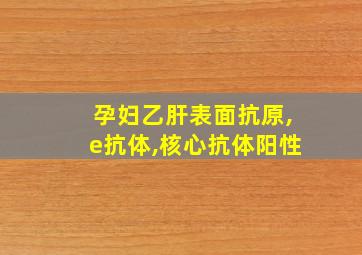 孕妇乙肝表面抗原,e抗体,核心抗体阳性