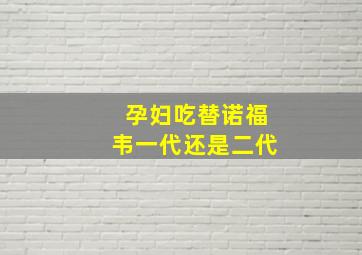 孕妇吃替诺福韦一代还是二代