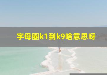 字母圈k1到k9啥意思呀