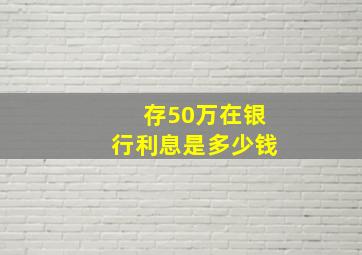 存50万在银行利息是多少钱