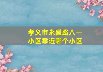 孝义市永盛路八一小区靠近哪个小区