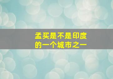 孟买是不是印度的一个城市之一