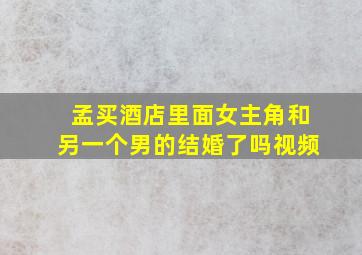 孟买酒店里面女主角和另一个男的结婚了吗视频