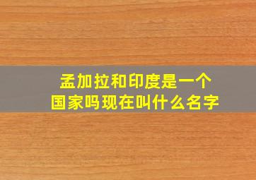 孟加拉和印度是一个国家吗现在叫什么名字