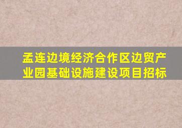 孟连边境经济合作区边贸产业园基础设施建设项目招标