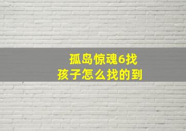 孤岛惊魂6找孩子怎么找的到