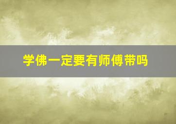 学佛一定要有师傅带吗