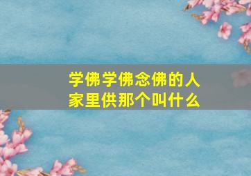 学佛学佛念佛的人家里供那个叫什么