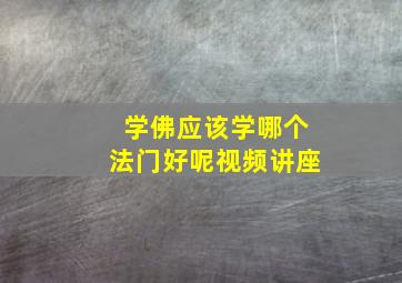 学佛应该学哪个法门好呢视频讲座